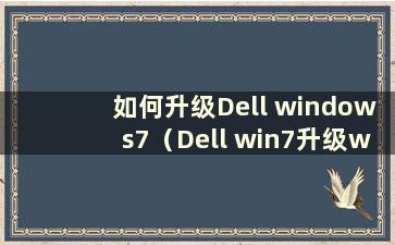 如何升级Dell windows7（Dell win7升级win10bios设置）